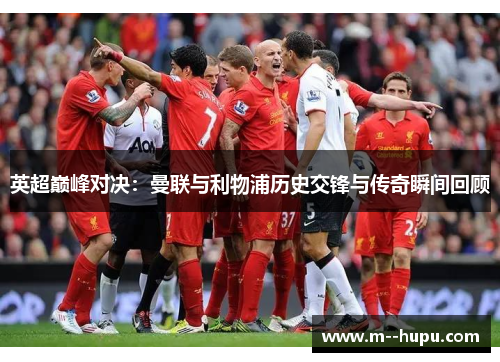 英超巅峰对决:曼联与利物浦历史交锋与传奇瞬间回顾 英超巅峰对决:曼联与利物浦历史交锋与传奇瞬间回顾