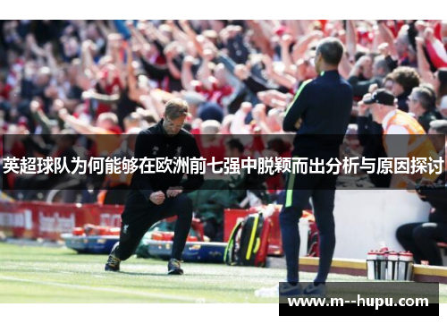 英超球队为何能够在欧洲前七强中脱颖而出分析与原因探讨 英超球队为何能够在欧洲前七强中脱颖而出分析与原因探讨