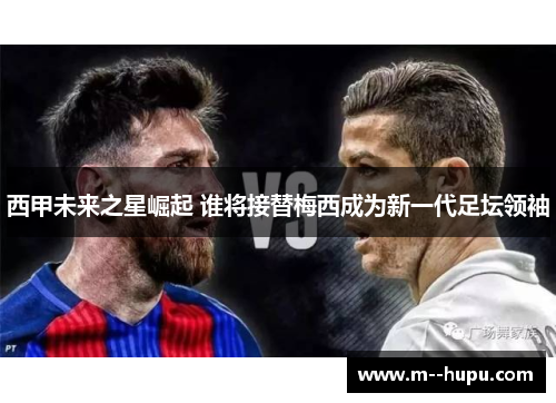 西甲未来之星崛起 谁将接替梅西成为新一代足坛领袖