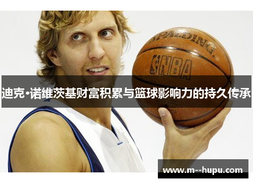 迪克·诺维茨基财富积累与篮球影响力的持久传承