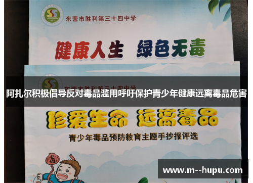 阿扎尔积极倡导反对毒品滥用呼吁保护青少年健康远离毒品危害 阿扎尔积极倡导反对毒品滥用呼吁保护青少年健康远离毒品危害