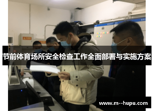 节前体育场所安全检查工作全面部署与实施方案 节前体育场所安全检查工作全面部署与实施方案