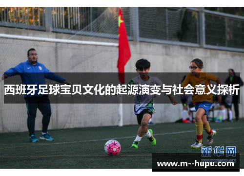 西班牙足球宝贝文化的起源演变与社会意义探析