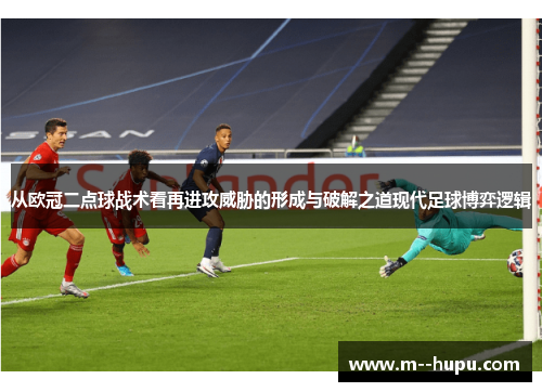 从欧冠二点球战术看再进攻威胁的形成与破解之道现代足球博弈逻辑