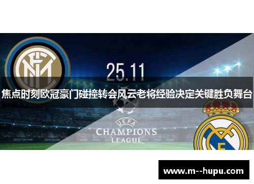 焦点时刻欧冠豪门碰撞转会风云老将经验决定关键胜负舞台