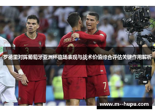 罗德里对阵葡萄牙亚洲杯临场表现与战术价值综合评估关键作用解析 罗德里对阵葡萄牙亚洲杯临场表现与战术价值综合评估关键作用解析