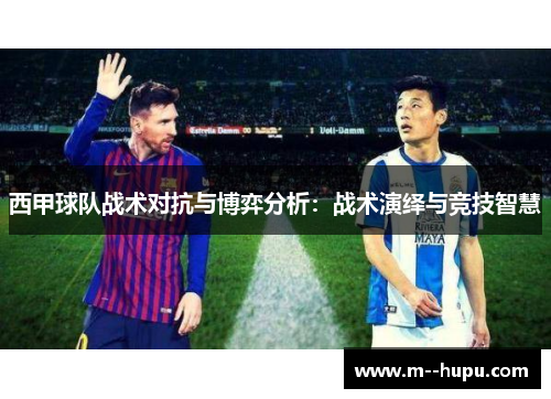 西甲球队战术对抗与博弈分析：战术演绎与竞技智慧