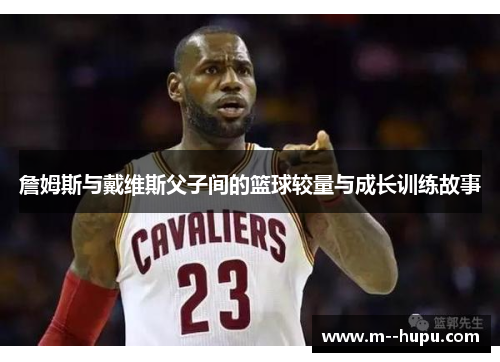 詹姆斯与戴维斯父子间的篮球较量与成长训练故事