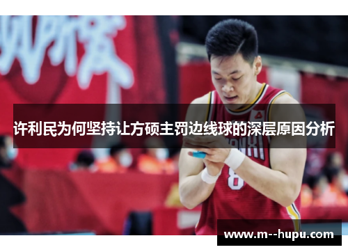 许利民为何坚持让方硕主罚边线球的深层原因分析 许利民为何坚持让方硕主罚边线球的深层原因分析
