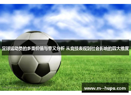 足球运动员的多重价值与意义分析 从竞技表现到社会影响的四大维度 足球运动员的多重价值与意义分析 从竞技表现到社会影响的四大维度
