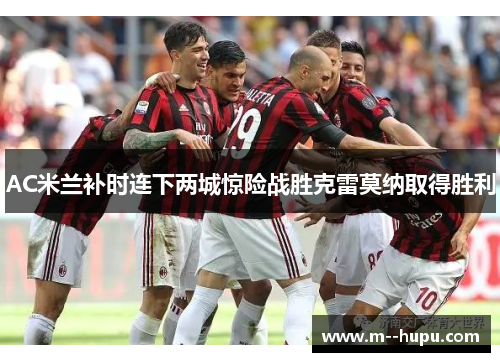 AC米兰补时连下两城惊险战胜克雷莫纳取得胜利