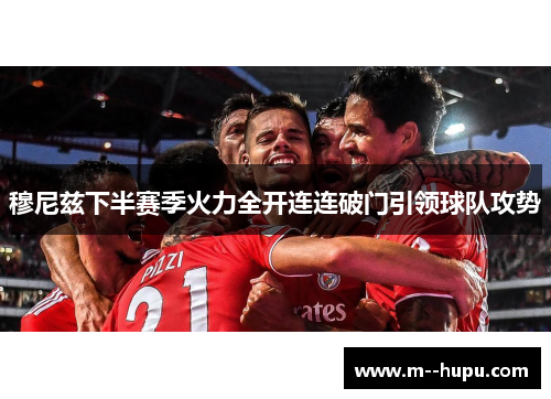 穆尼兹下半赛季火力全开连连破门引领球队攻势