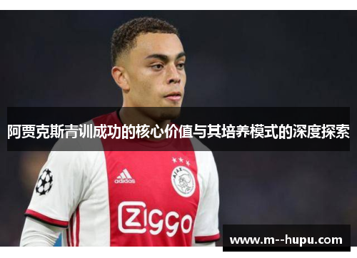 阿贾克斯青训成功的核心价值与其培养模式的深度探索