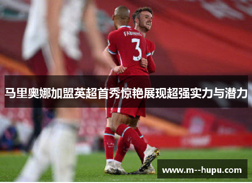 马里奥娜加盟英超首秀惊艳展现超强实力与潜力