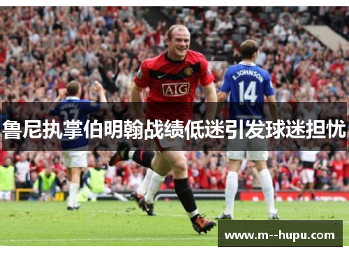 鲁尼执掌伯明翰战绩低迷引发球迷担忧