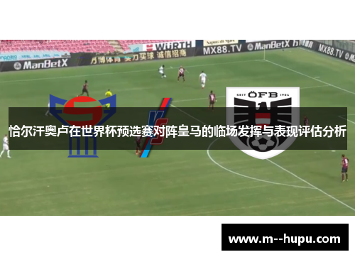 恰尔汗奥卢在世界杯预选赛对阵皇马的临场发挥与表现评估分析
