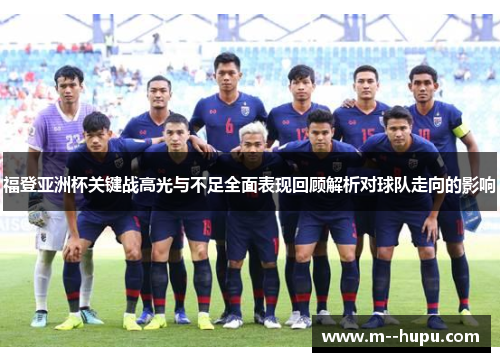 福登亚洲杯关键战高光与不足全面表现回顾解析对球队走向的影响