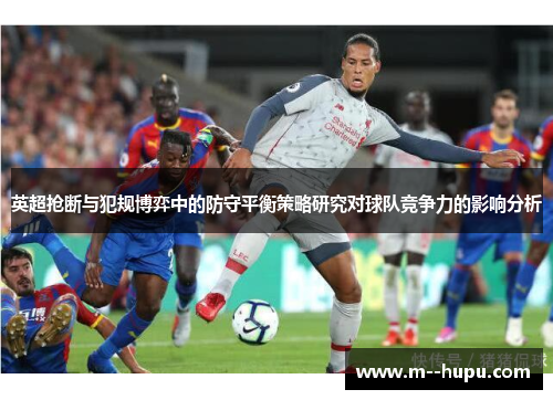 英超抢断与犯规博弈中的防守平衡策略研究对球队竞争力的影响分析 英超抢断与犯规博弈中的防守平衡策略研究对球队竞争力的影响分析