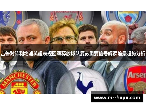 吉鲁对阵利物浦英超表现回暖释放球队复苏重要信号解读前景趋势分析