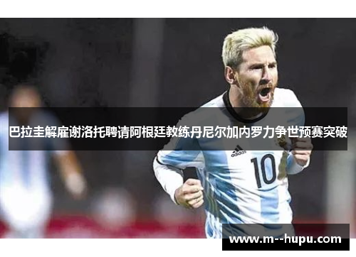 巴拉圭解雇谢洛托聘请阿根廷教练丹尼尔加内罗力争世预赛突破 巴拉圭解雇谢洛托聘请阿根廷教练丹尼尔加内罗力争世预赛突破