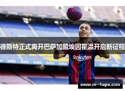 德斯特正式离开巴萨加盟埃因霍温开启新征程 德斯特正式离开巴萨加盟埃因霍温开启新征程