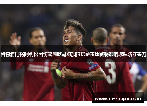 利物浦门将阿利松因伤缺席欧冠对加拉塔萨雷比赛将影响球队防守实力