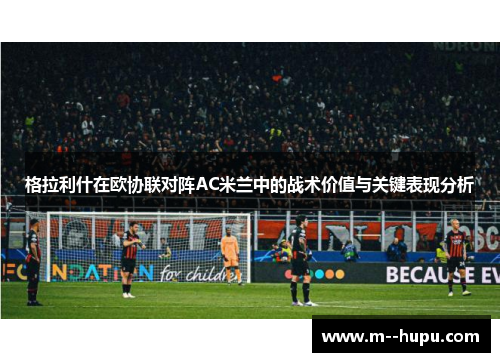 格拉利什在欧协联对阵AC米兰中的战术价值与关键表现分析