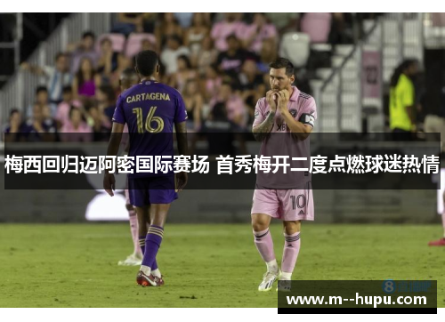 梅西回归迈阿密国际赛场 首秀梅开二度点燃球迷热情