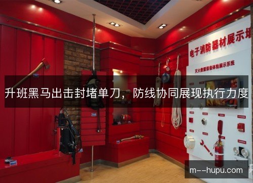升班黑马出击封堵单刀，防线协同展现执行力度