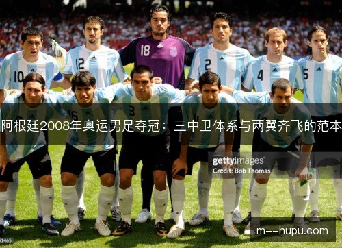 阿根廷2008年奥运男足夺冠：三中卫体系与两翼齐飞的范本